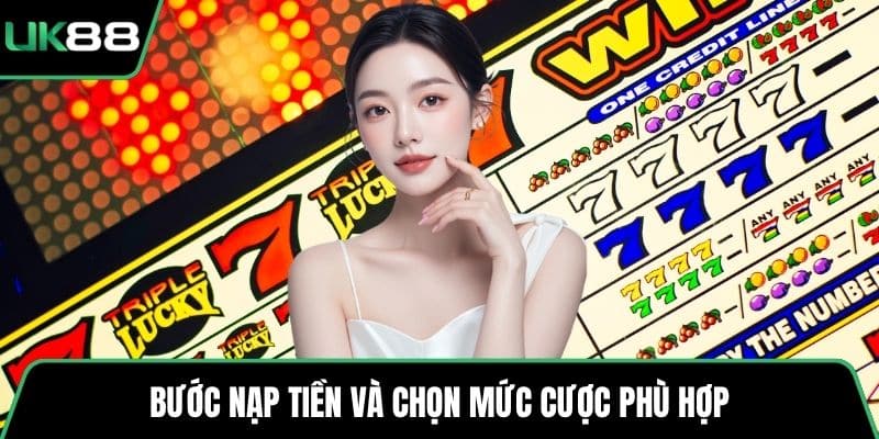 Bước nạp tiền và chọn mức cược phù hợp