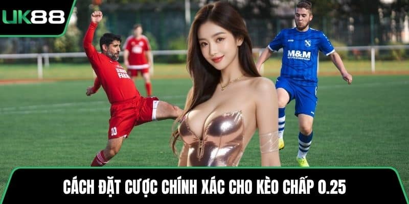 Cách đặt cược chính xác cho kèo chấp 0.25