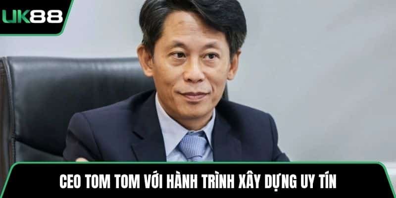 CEO Tom Tom với hành trình xây dựng uy tín