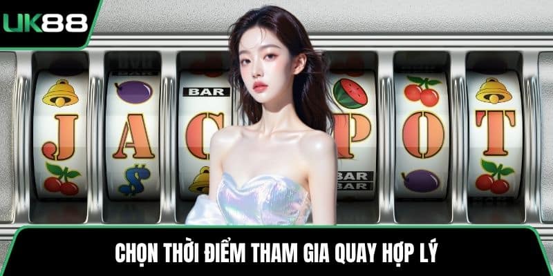 Chọn thời điểm tham gia quay hợp lý