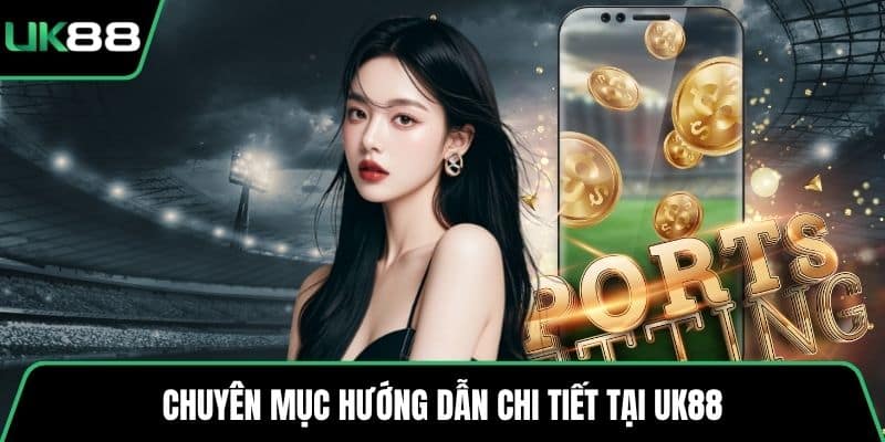 Chuyên mục hướng dẫn chi tiết tại UK88