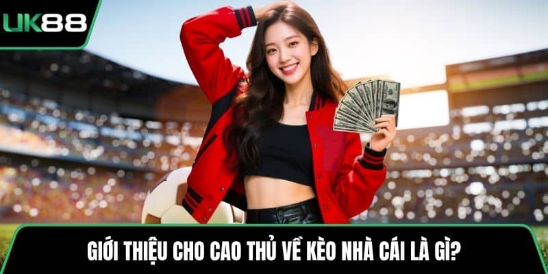 Giới thiệu cho cao thủ về kèo nhà cái là gì?