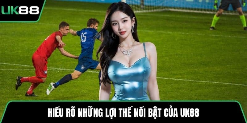 Hiểu rõ những lợi thế nổi bật của UK88