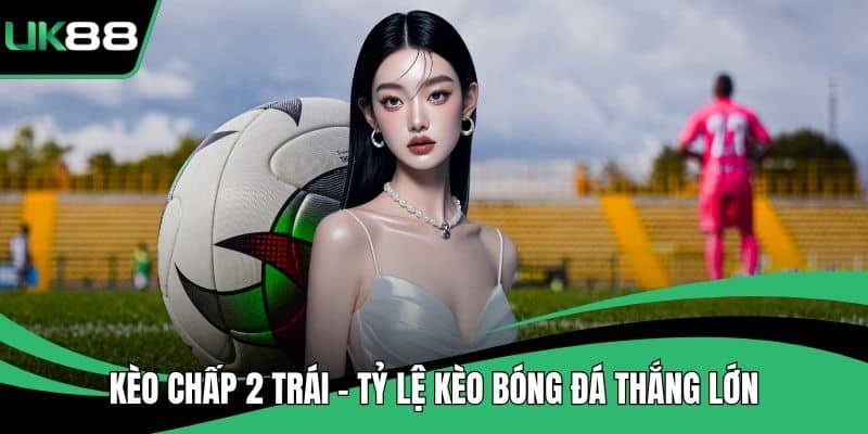 Kèo Chấp 2 Trái