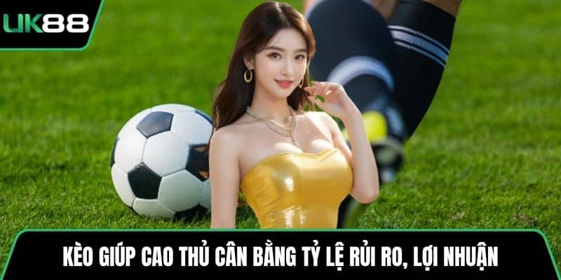 Kèo giúp cao thủ cân bằng tỷ lệ rủi ro, lợi nhuận