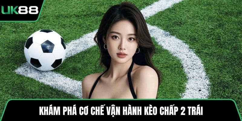 Khám phá cơ chế vận hành kèo chấp 2 trái
