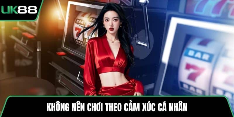Không nên chơi theo cảm xúc cá nhân