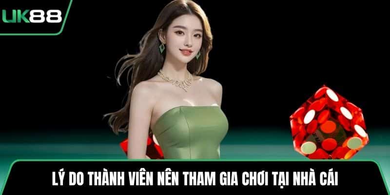 Lý do thành viên nên tham gia chơi tại nhà cái