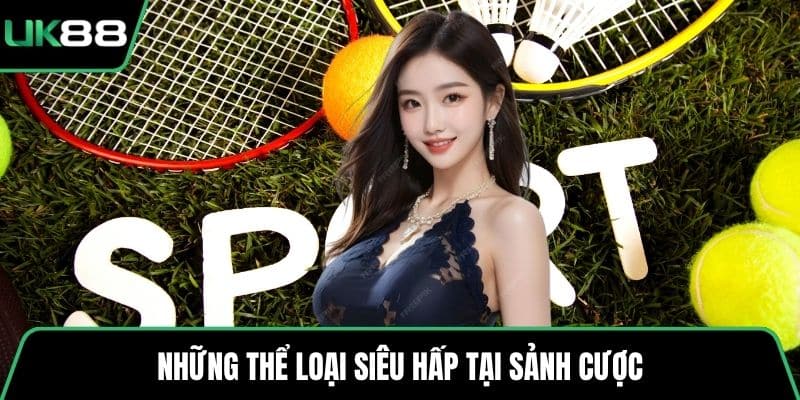 Những thể loại siêu hấp dẫn tại sảnh cược