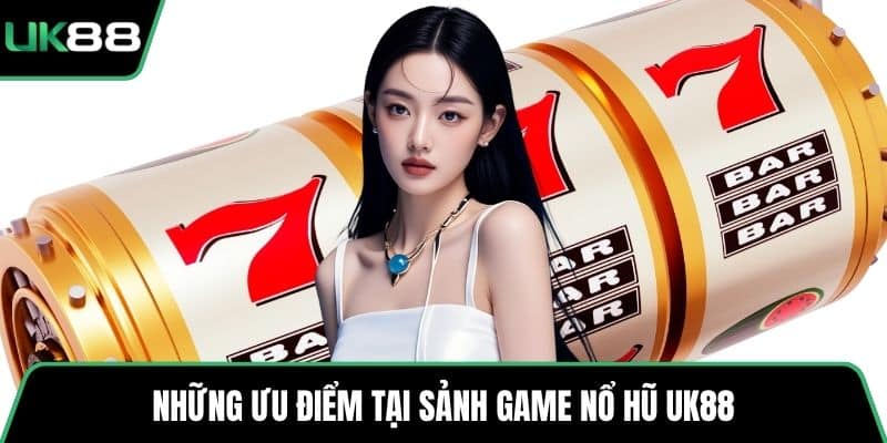Những ưu điểm tại sảnh game nổ hũ UK88 