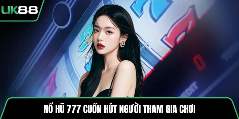 Nổ hũ 777 cuốn hút người tham gia chơi